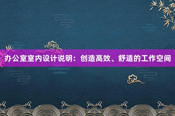 办公室室内设计说明：创造高效、舒适的工作空间